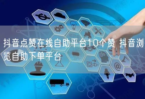 抖音点赞在线自助平台10个赞 抖音浏览自助下单平台