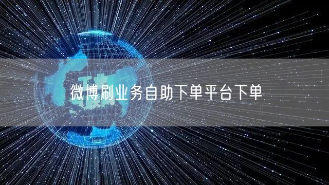 微博刷业务自助下单平台下单