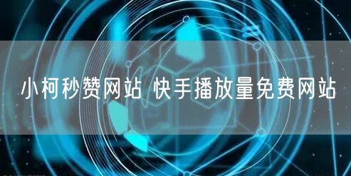 小柯秒赞网站 快手播放量免费网站
