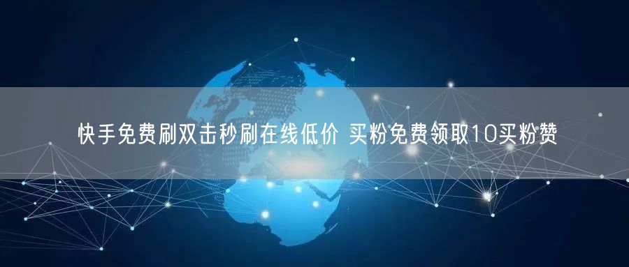快手免费刷双击秒刷在线低价 买粉免费领取10买粉赞