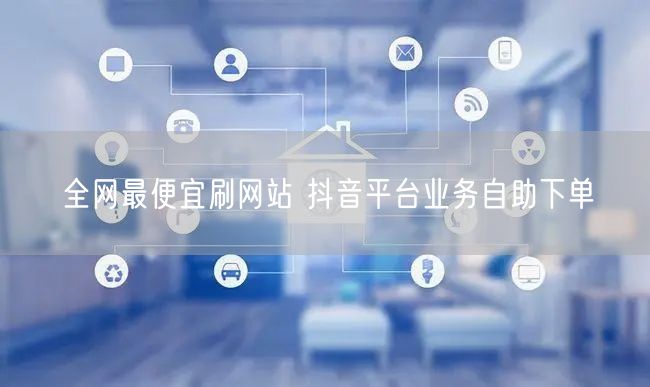 全网最便宜刷网站 抖音平台业务自助下单