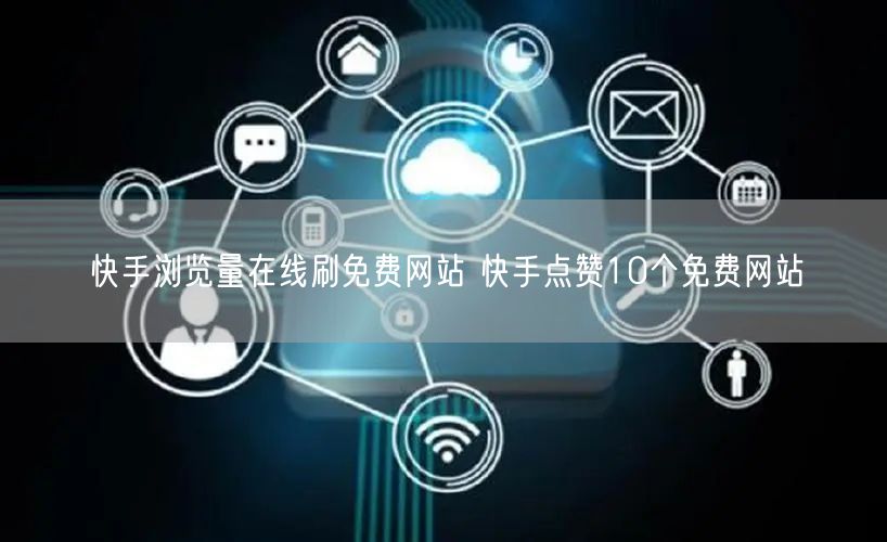快手浏览量在线刷免费网站 快手点赞10个免费网站