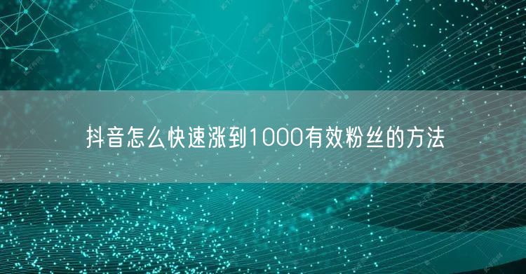 抖音怎么快速涨到1000有效粉丝的方法
