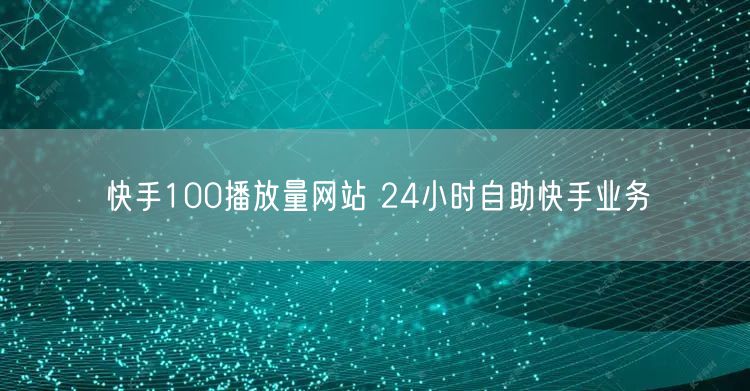 快手100播放量网站 24小时自助快手业务