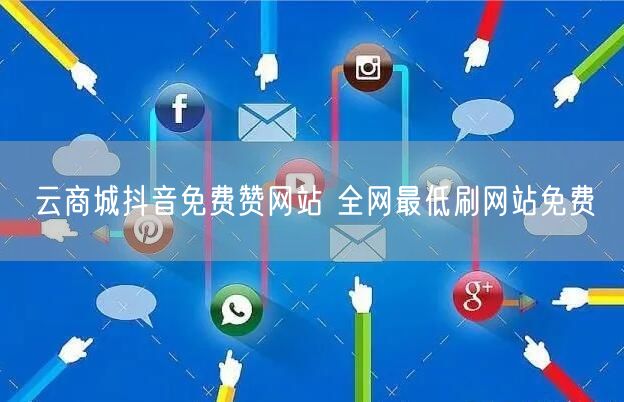 云商城抖音免费赞网站 全网最低刷网站免费