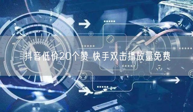 抖音低价20个赞 快手双击播放量免费