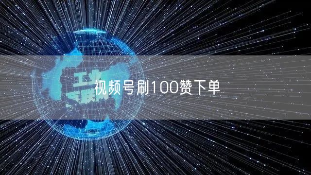视频号刷100赞下单