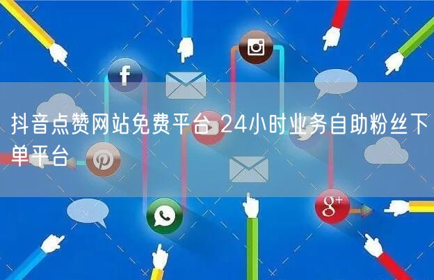 抖音点赞网站免费平台 24小时业务自助粉丝下单平台