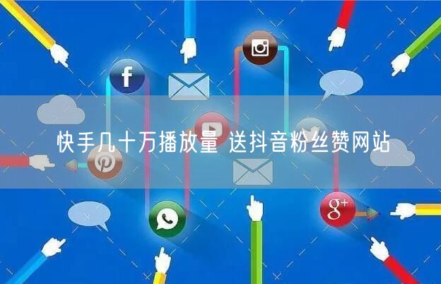 快手几十万播放量 送抖音粉丝赞网站