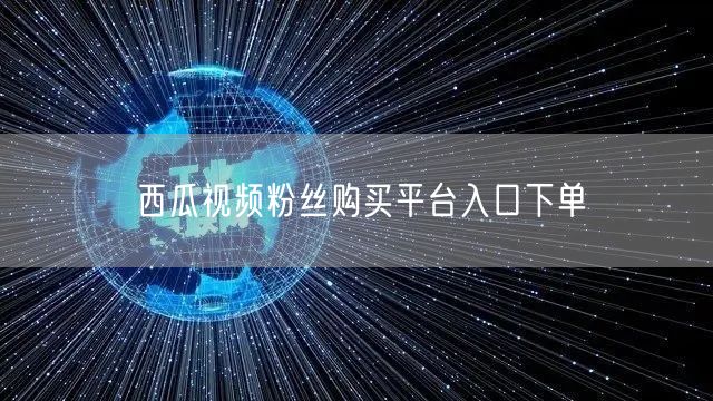 西瓜视频粉丝购买平台入口下单