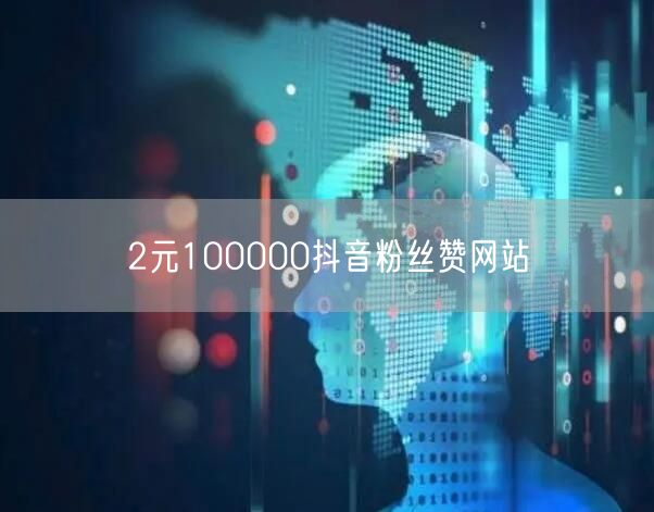 2元100000抖音粉丝赞网站