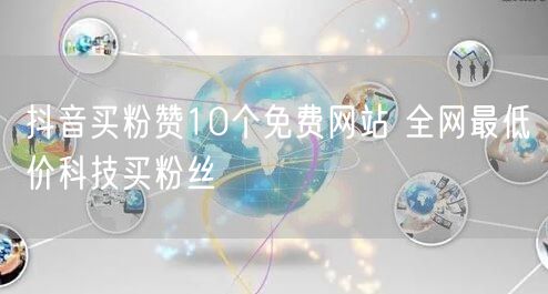 抖音买粉赞10个免费网站 全网最低价科技买粉丝