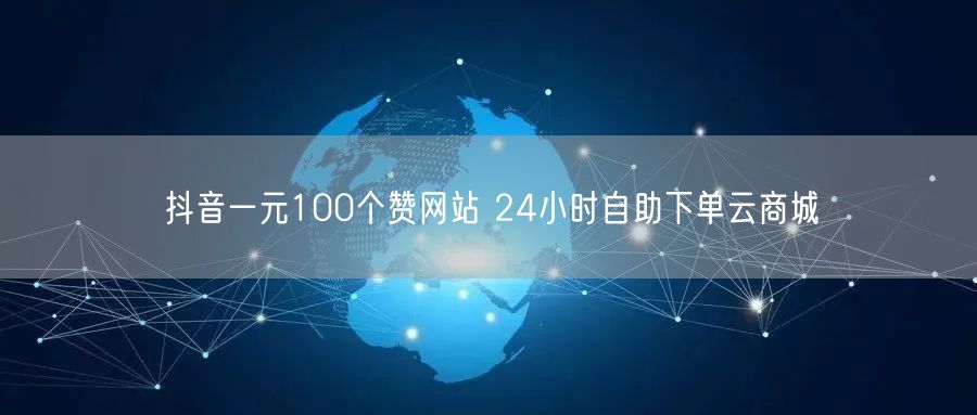 抖音一元100个赞网站 24小时自助下单云商城