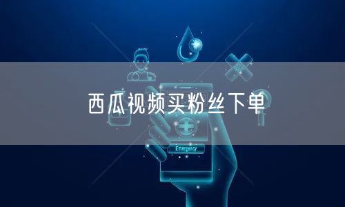 西瓜视频买粉丝下单