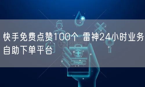 快手免费点赞100个 雷神24小时业务自助下单平台