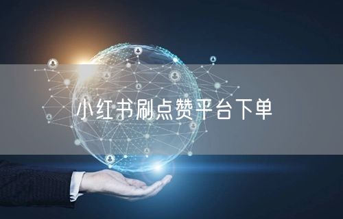 小红书刷点赞平台下单
