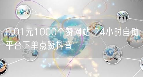 0.01元1000个赞网站 24小时自助平台下单点赞抖音