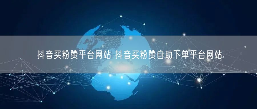 抖音买粉赞平台网站 抖音买粉赞自助下单平台网站