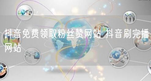 抖音免费领取粉丝赞网站 抖音刷完播网站