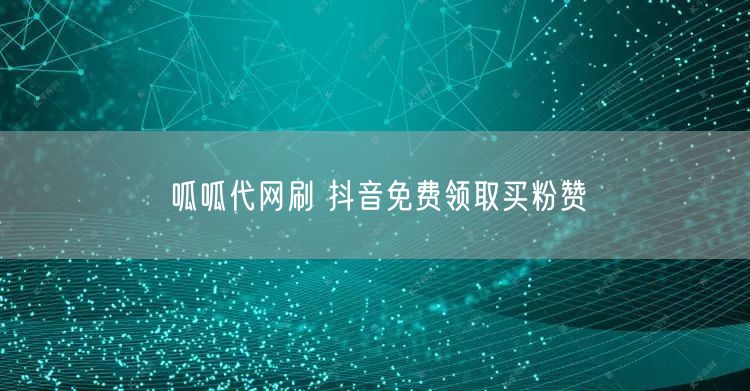 呱呱代网刷 抖音免费领取买粉赞