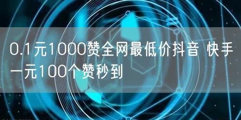 0.1元1000赞全网最低价抖音 快手一元100个赞秒到
