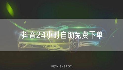 抖音24小时自助免费下单