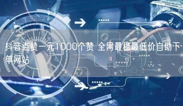 抖音点赞一元1000个赞 全网最稳最低价自助下单网站