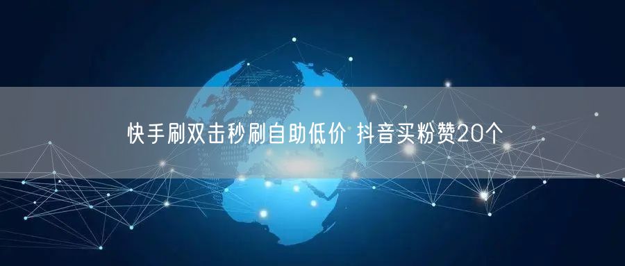 快手刷双击秒刷自助低价 抖音买粉赞20个