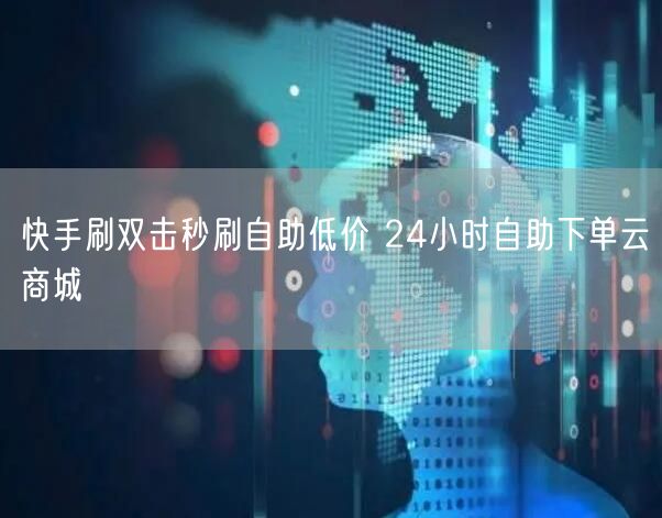 快手刷双击秒刷自助低价 24小时自助下单云商城