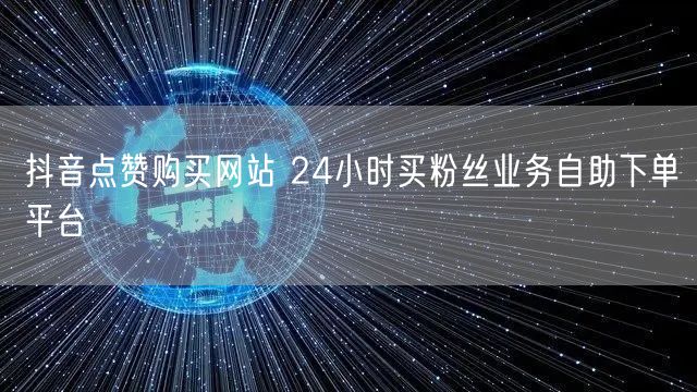 抖音点赞购买网站 24小时买粉丝业务自助下单平台