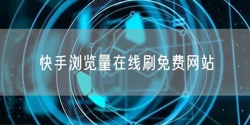 快手浏览量在线刷免费网站