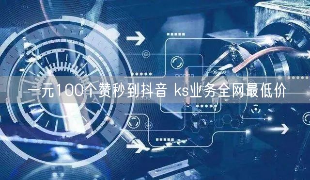 一元100个赞秒到抖音 ks业务全网最低价