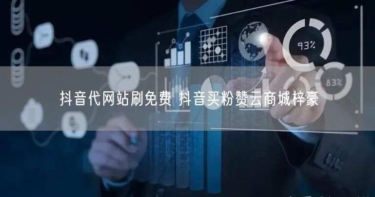 抖音代网站刷免费 抖音买粉赞云商城梓豪