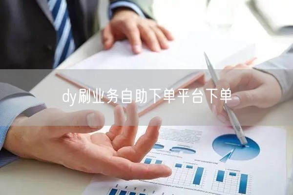 dy刷业务自助下单平台下单