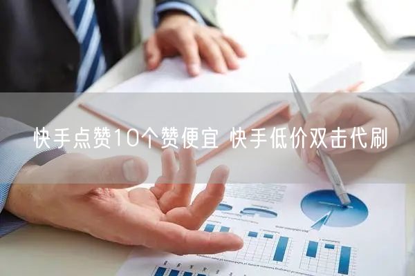 快手点赞10个赞便宜 快手低价双击代刷