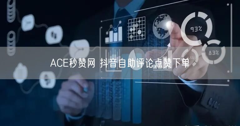 ACE秒赞网 抖音自助评论点赞下单