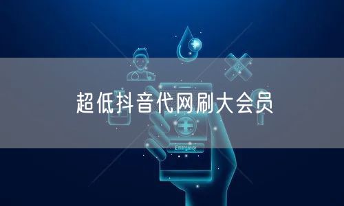 超低抖音代网刷大会员