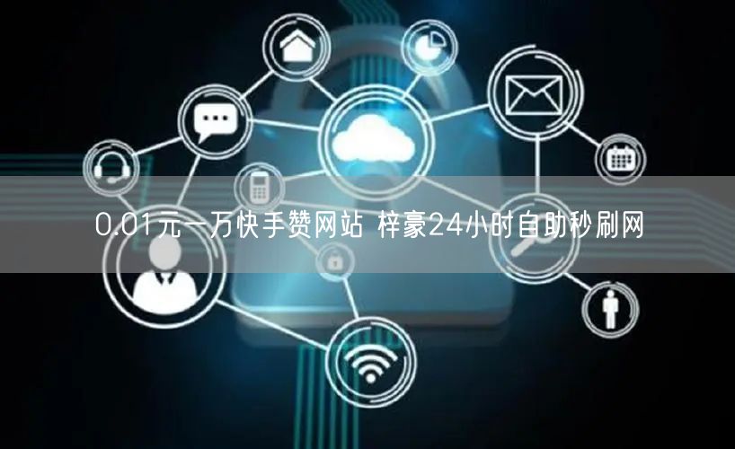 0.01元一万快手赞网站 梓豪24小时自助秒刷网