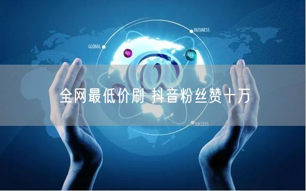 全网最低价刷 抖音粉丝赞十万