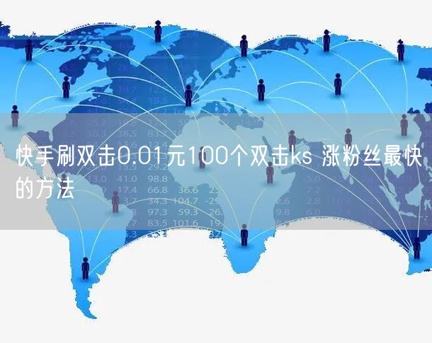快手刷双击0.01元100个双击ks 涨粉丝最快的方法