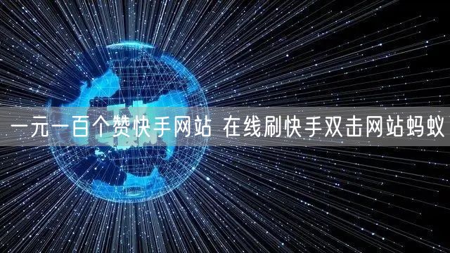 一元一百个赞快手网站 在线刷快手双击网站蚂蚁