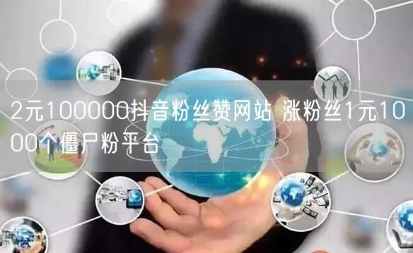 2元100000抖音粉丝赞网站 涨粉丝1元1000个僵尸粉平台